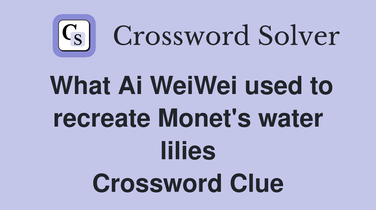What Ai WeiWei used to recreate water lilies Crossword Clue